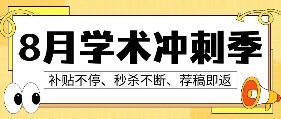 【8月学术冲刺季】补贴不停、秒杀不断、荐稿即返，为成果发表加速